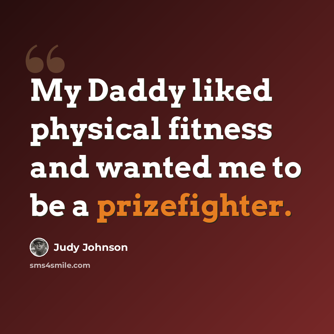 “My Daddy liked physical fitness and wanted me to be a prizefighter.” quote by Judy Johnson