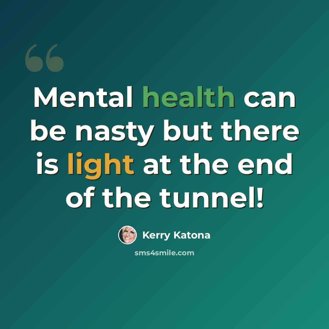 “Mental health can be nasty but there is light at the end of the tunnel!” quote by Kerry Katona