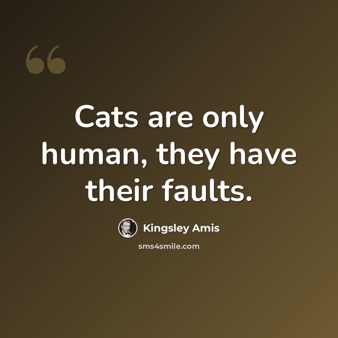 “Cats are only human, they have their faults.” quote by Kingsley Amis