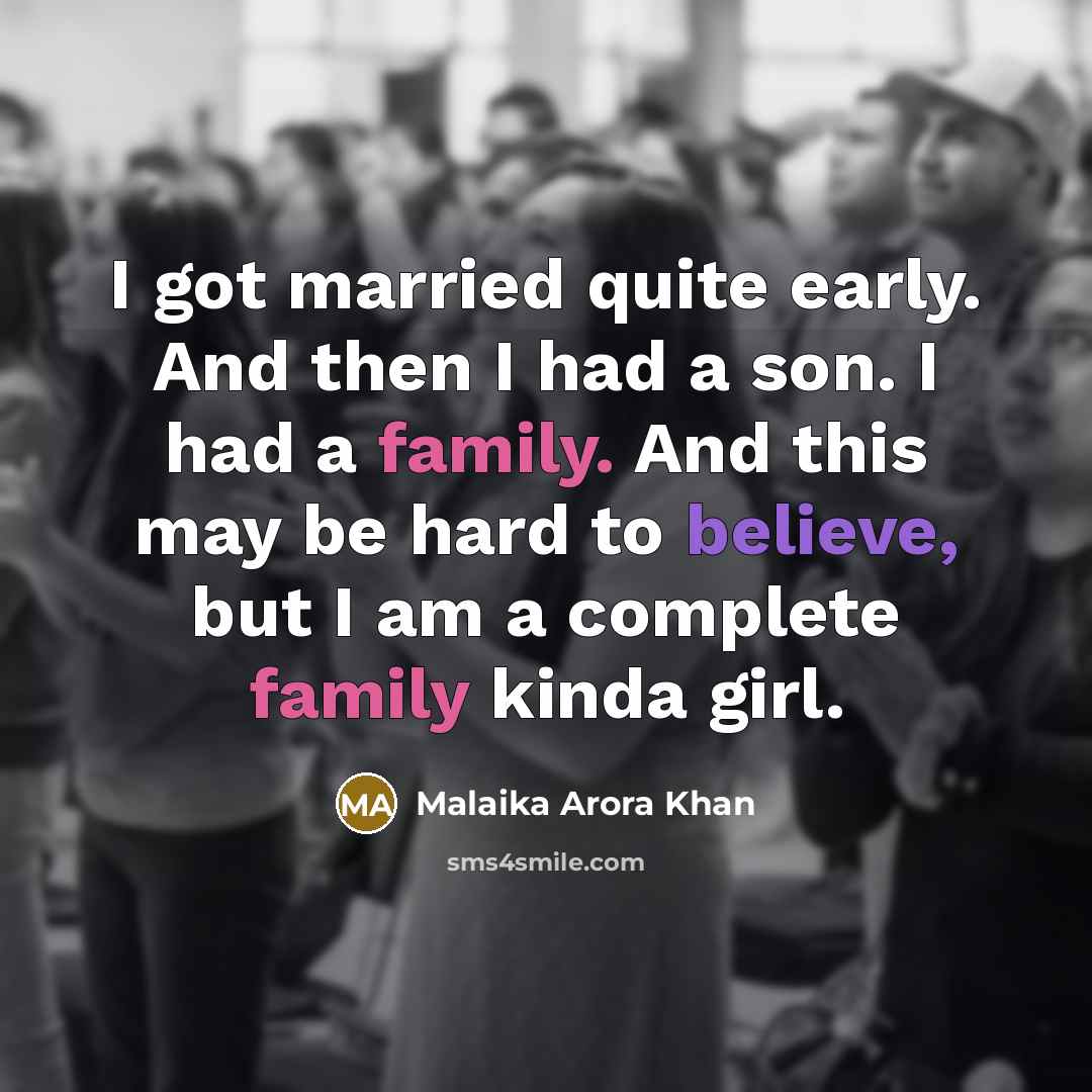 “I got married quite early. And then I had a son. I had a family. And this may be hard to believe, but I am a complete family kinda girl.” quote by Malaika Arora Khan