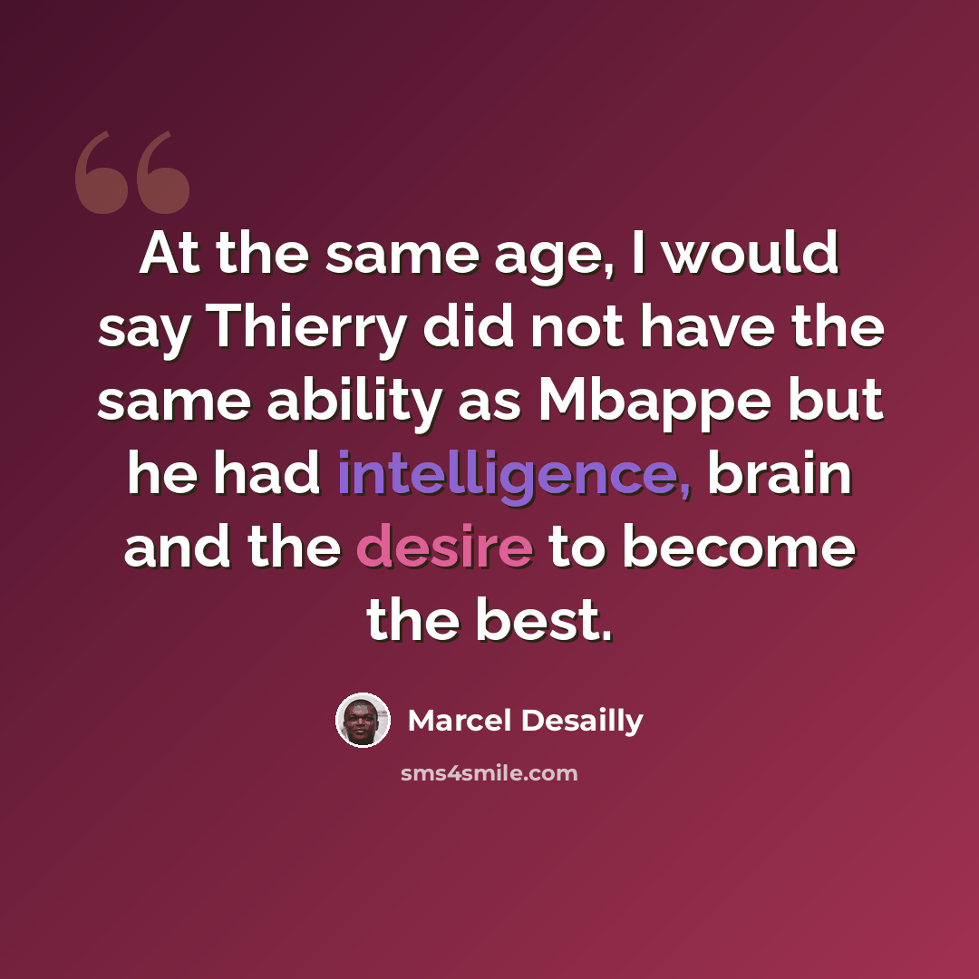 “At the same age, I would say Thierry did not have the same ability as Mbappe but he had intelligence, brain and the desire to become the best.” quote by Marcel Desailly