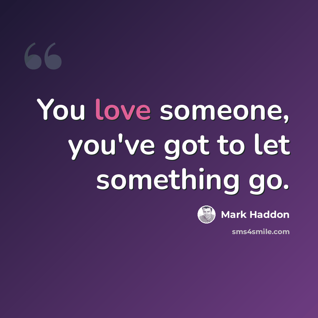 “You love someone, you've got to let something go.” quote by Mark Haddon