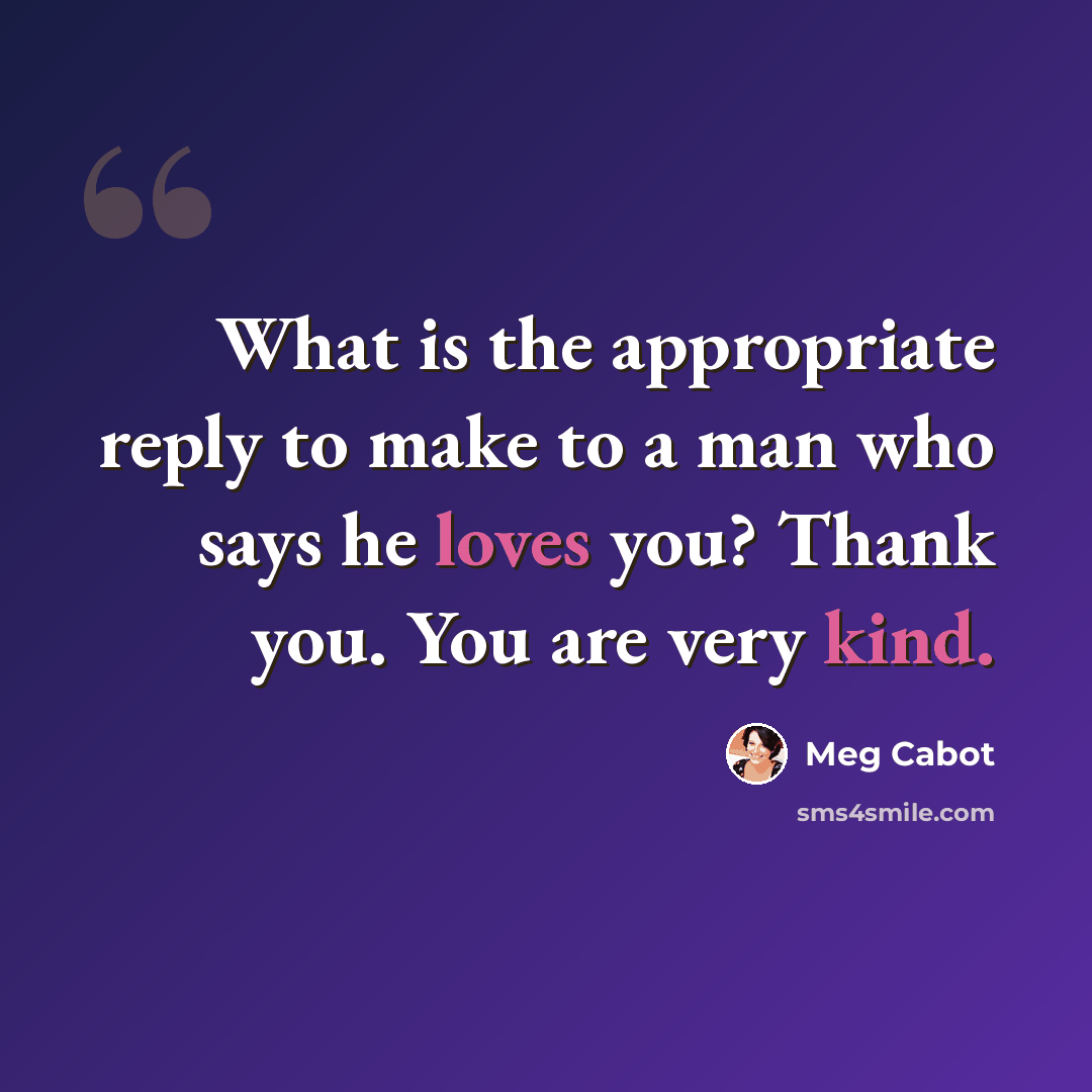 “What is the appropriate reply to make to a man who says he loves you? Thank you. You are very kind.” quote by Meg Cabot