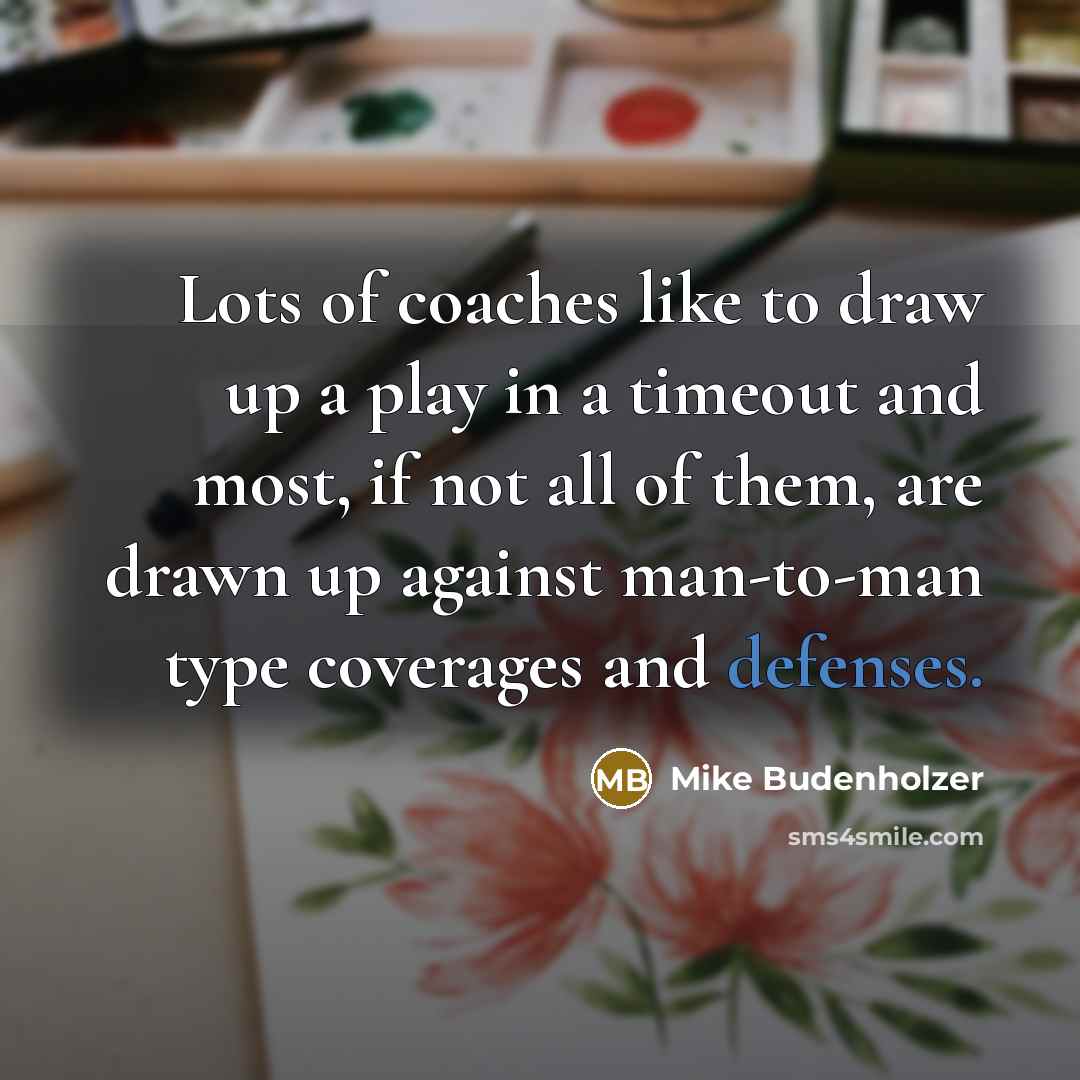 “Lots of coaches like to draw up a play in a timeout and most, if not all of them, are drawn up against man-to-man type coverages and defenses.” quote by Mike Budenholzer