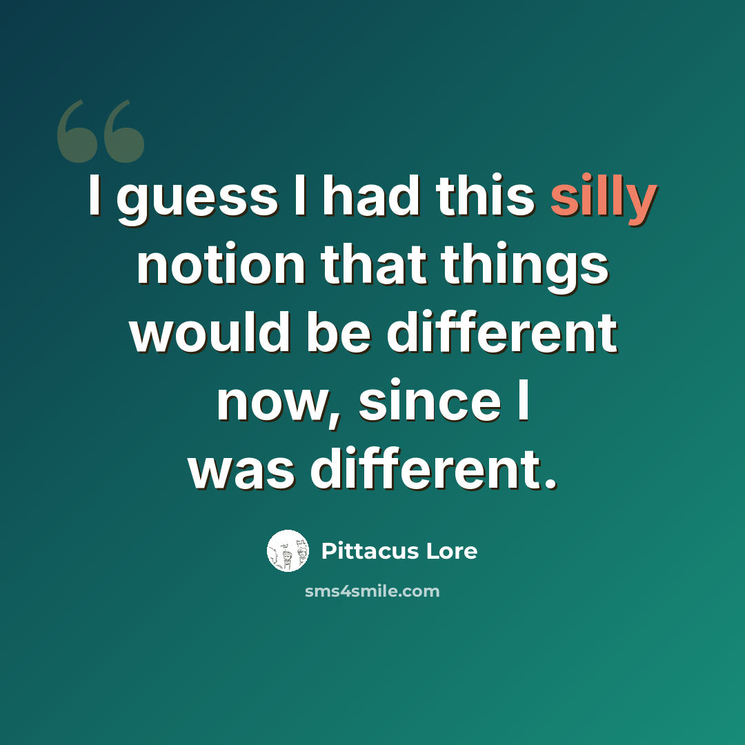 “I guess I had this silly notion that things would be different now, since I was different.” quote by Pittacus Lore