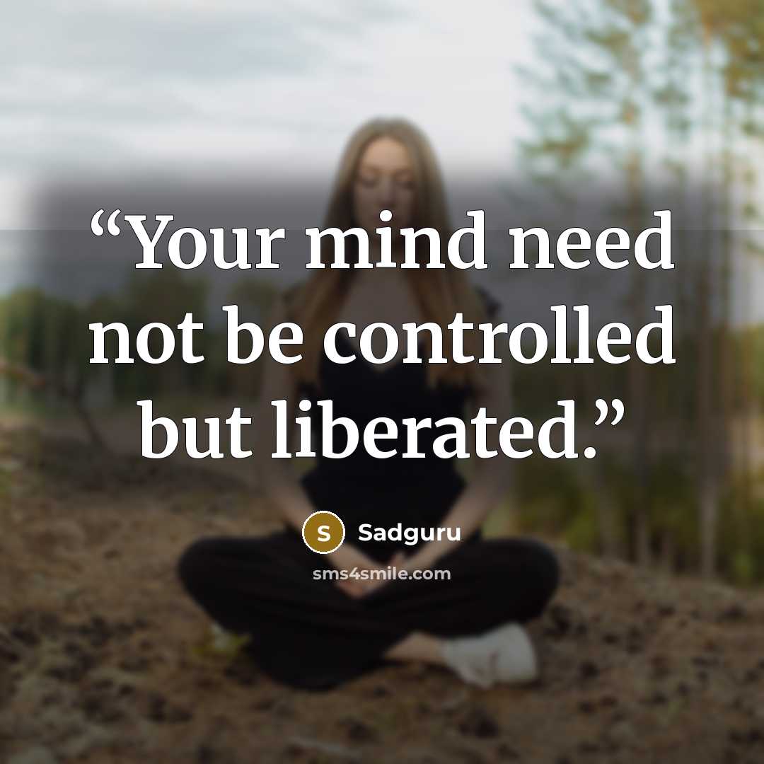“Your mind need not be controlled but liberated.” quote by Sadguru