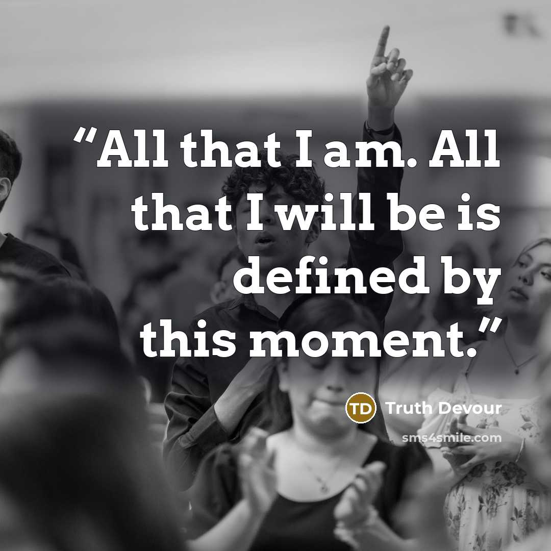 “All that I am. All that I will be is defined by this moment.” quote by Truth Devour