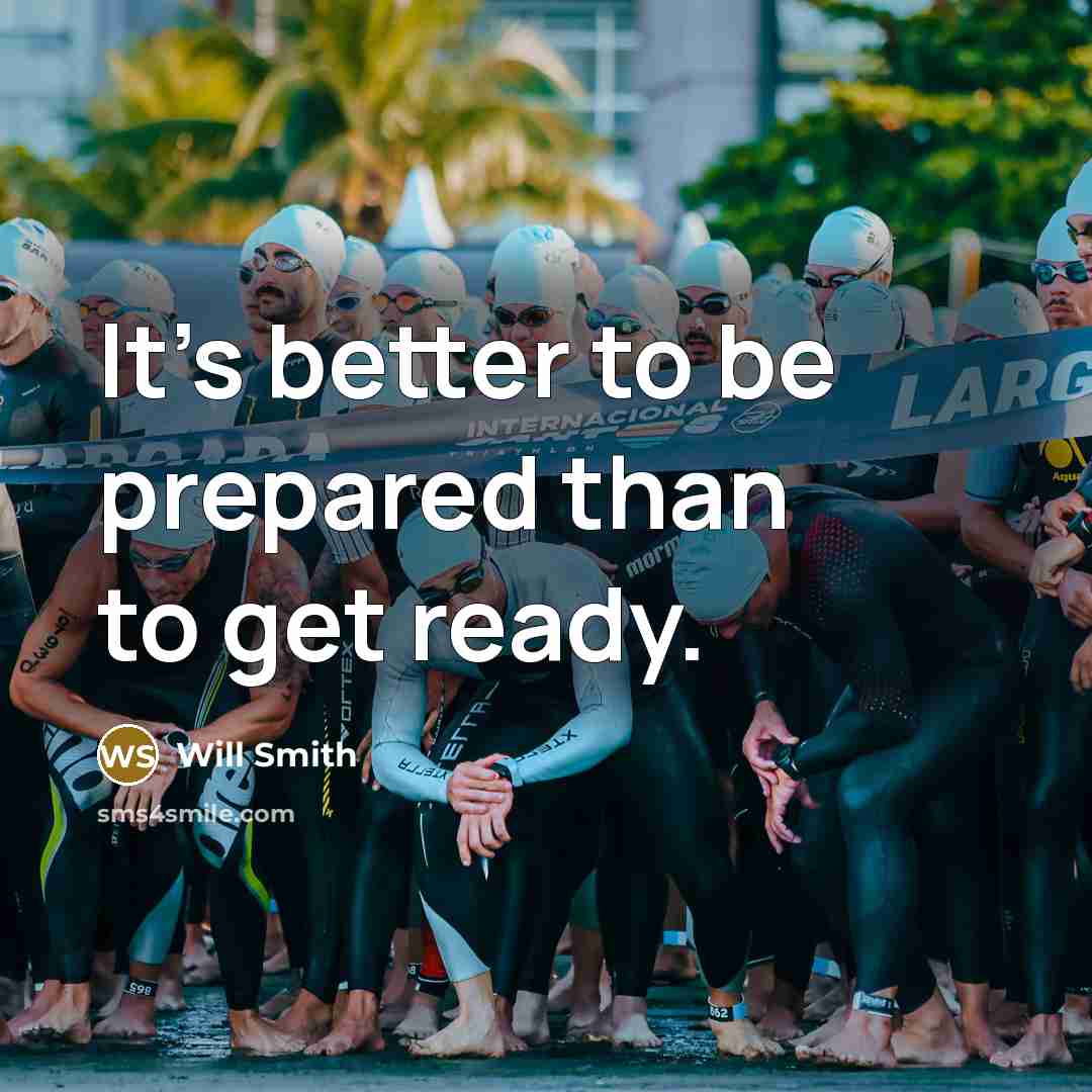 “It's better to be prepared than to get ready.” quote by Will Smith