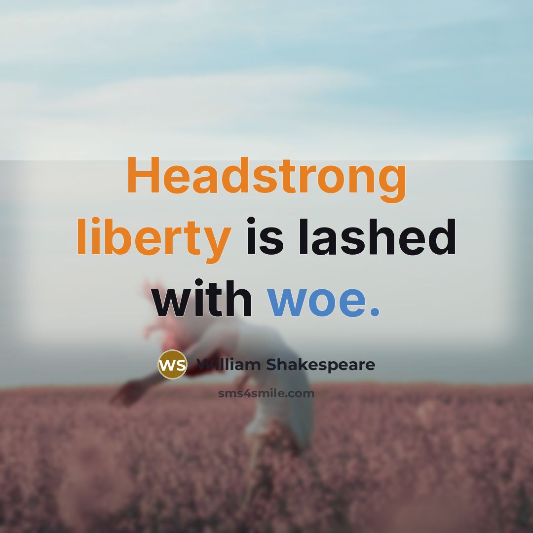 “Headstrong liberty is lashed with woe.” quote by William Shakespeare