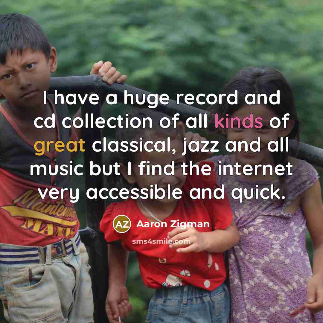 “I have a huge record and cd collection of all kinds of great classical, jazz and all music but I find the internet very accessible and quick.” quote by Aaron Zigman
