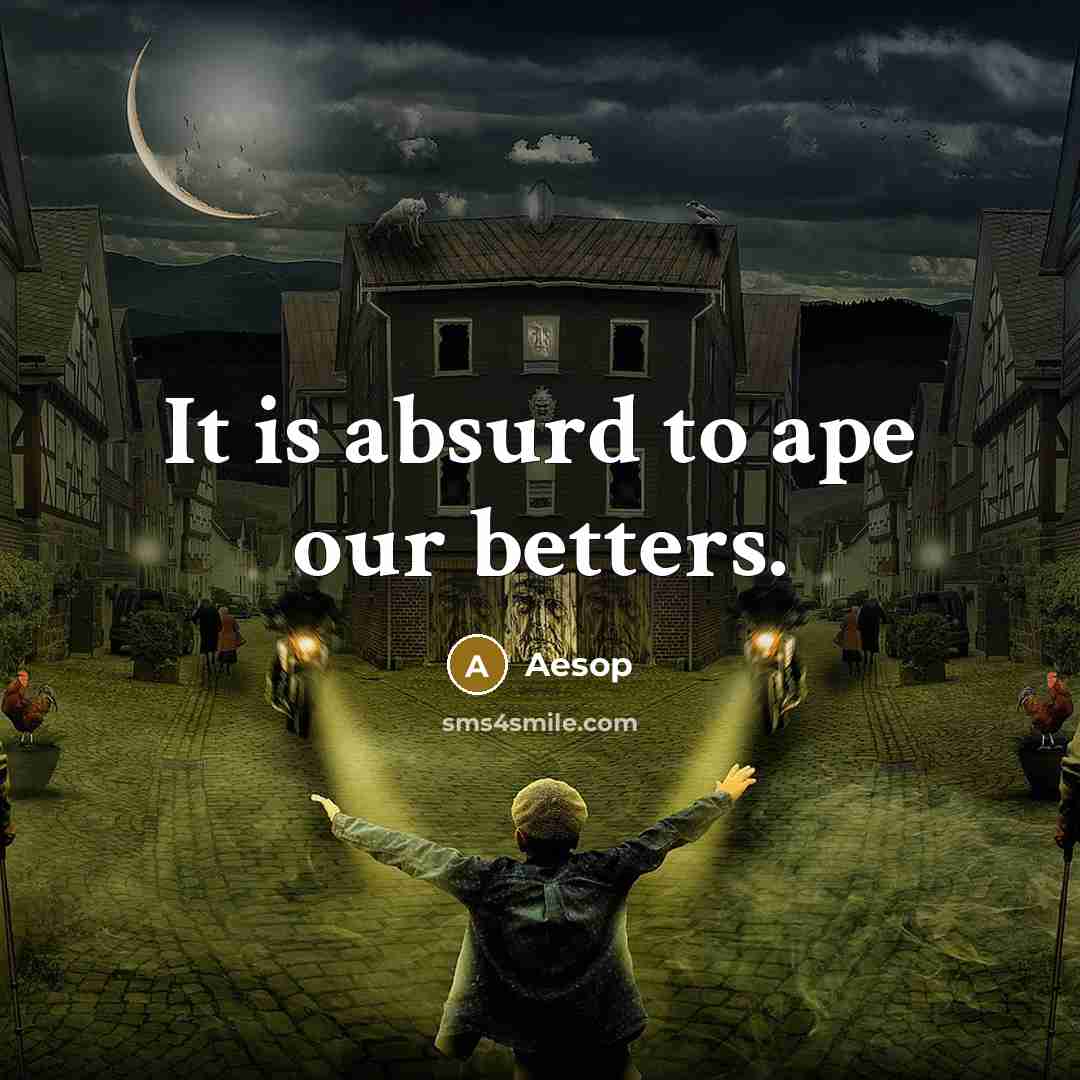 “It is absurd to ape our betters.” quote by Aesop