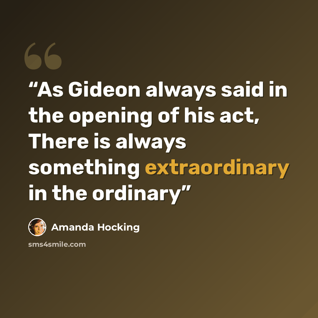 “As Gideon always said in the opening of his act, There is always something extraordinary in the ordinary” quote by Amanda Hocking