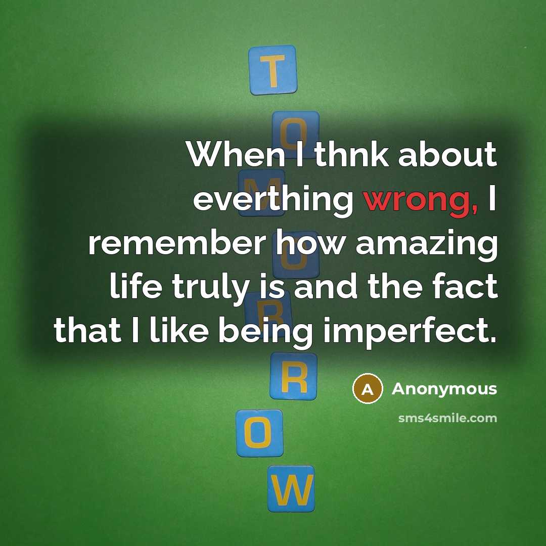 “When I thnk about everthing wrong, I remember how amazing life truly is and the fact that I like being imperfect.” quote by Anonymous