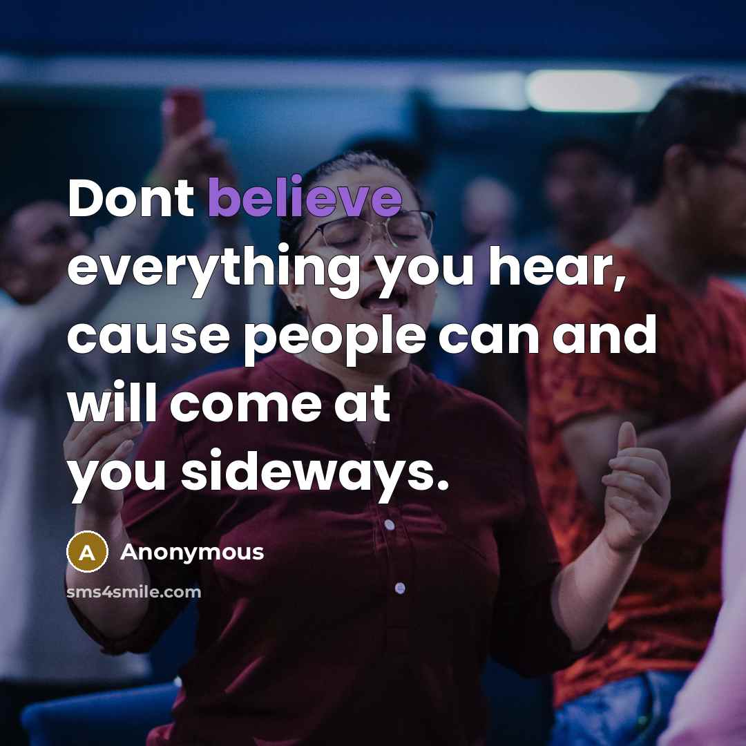 “Dont believe everything you hear, cause people can and will come at you sideways.” quote by Anonymous