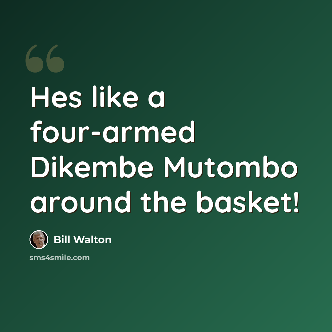 “Hes like a four-armed Dikembe Mutombo around the basket!” quote by Bill Walton