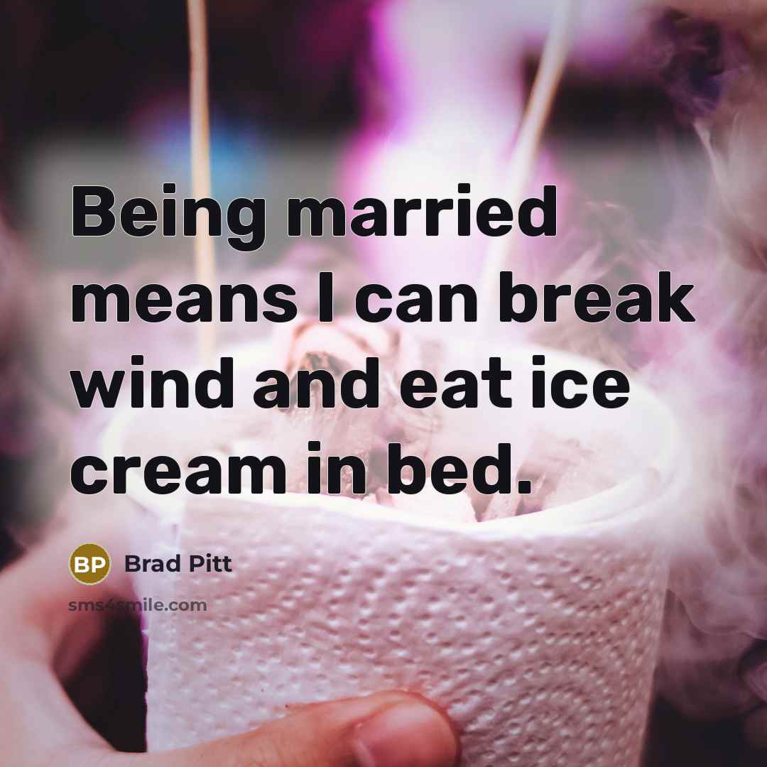 “Being married means I can break wind and eat ice cream in bed.” quote by Brad Pitt