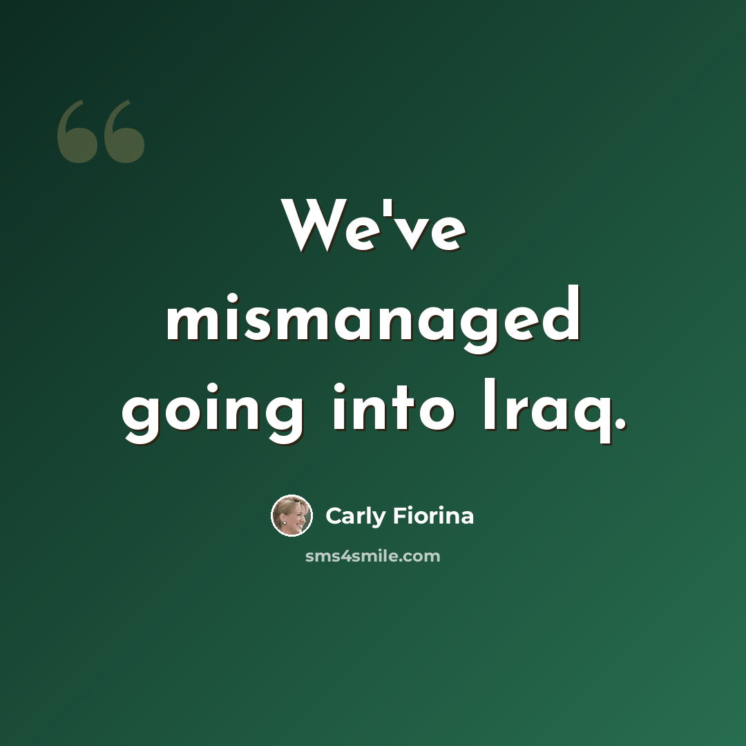 “We've mismanaged going into Iraq.” quote by Carly Fiorina