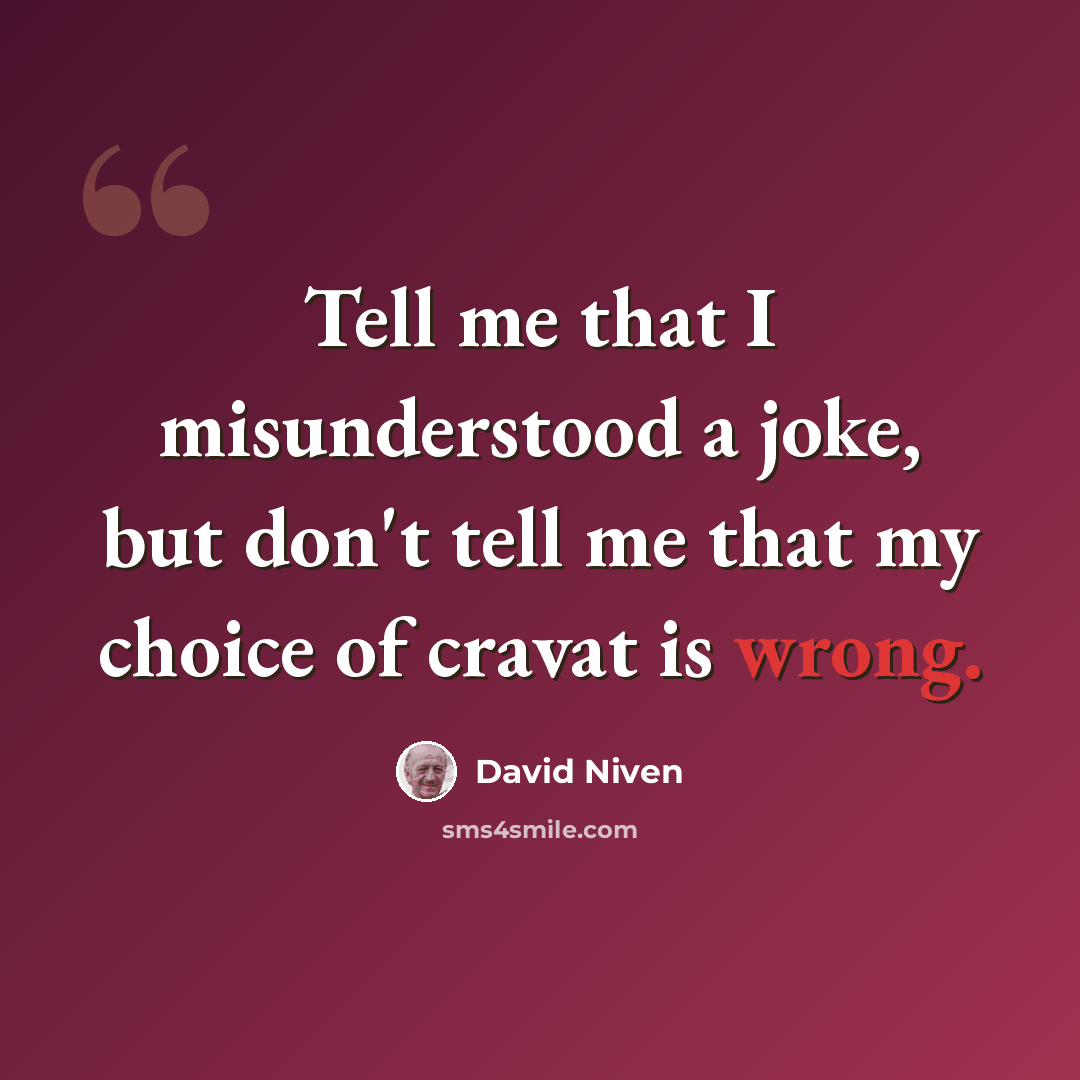 “Tell me that I misunderstood a joke, but don't tell me that my choice of cravat is wrong.” quote by David Niven