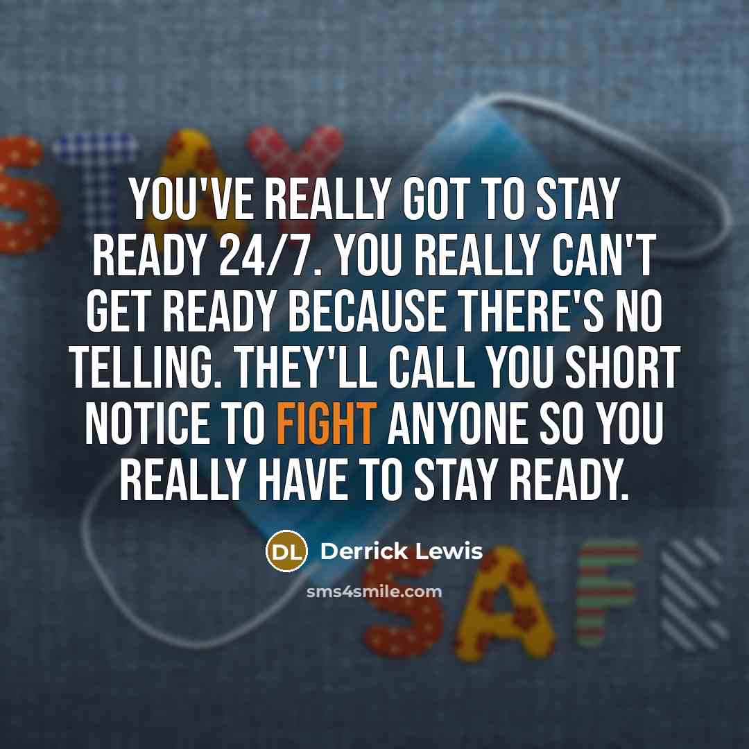 “You've really got to stay ready 24/7. You really can't get ready because there's no telling. They'll call you short notice to fight anyone so you really have to stay ready.” quote by Derrick Lewis