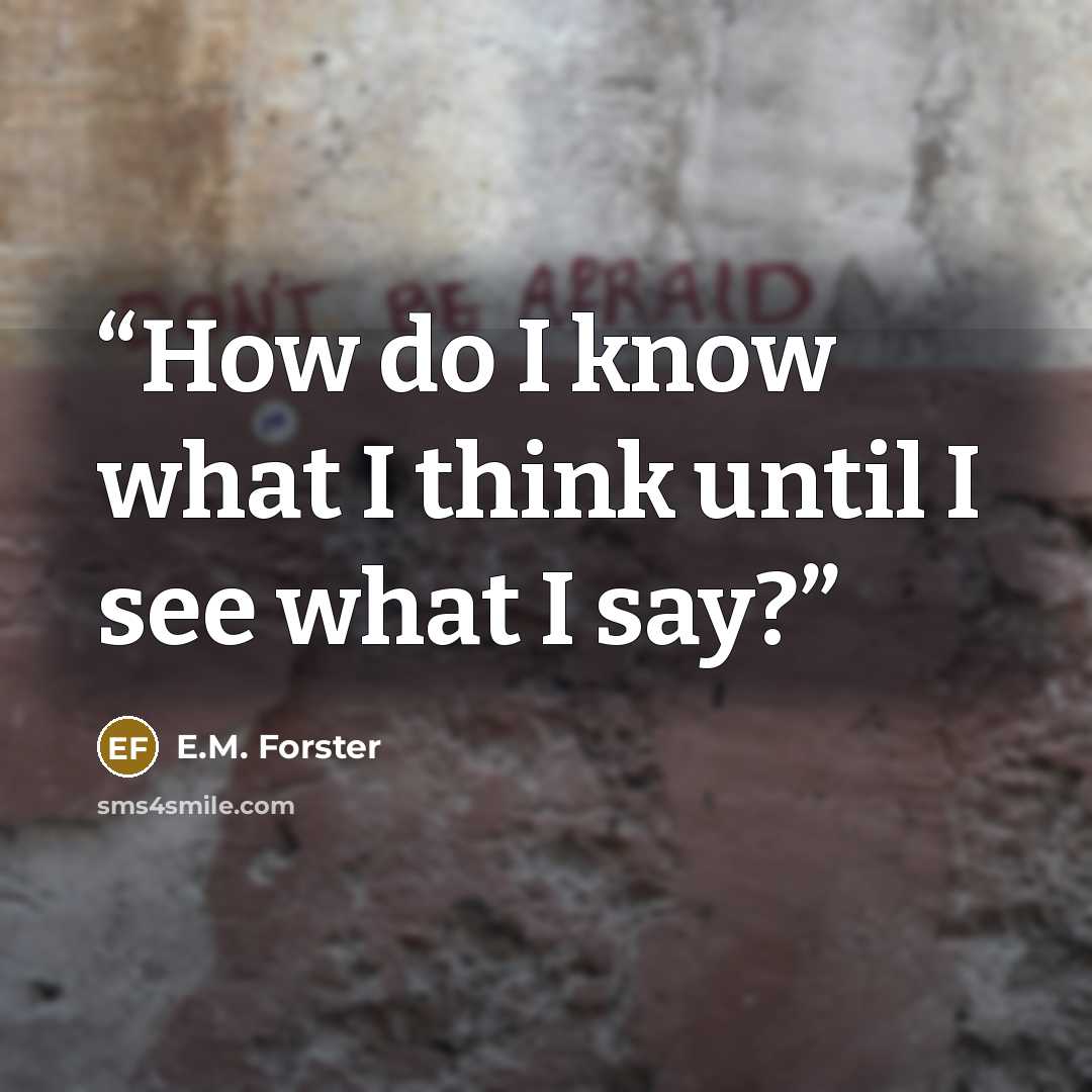 “How do I know what I think until I see what I say?” quote by E.M. Forster