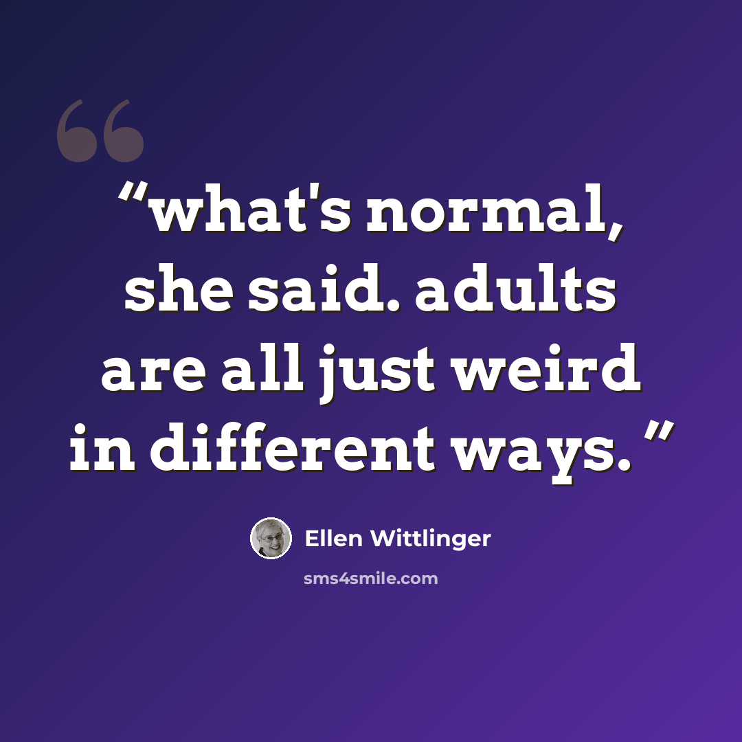 “what's normal, she said. adults are all just weird in different ways.” quote by Ellen Wittlinger