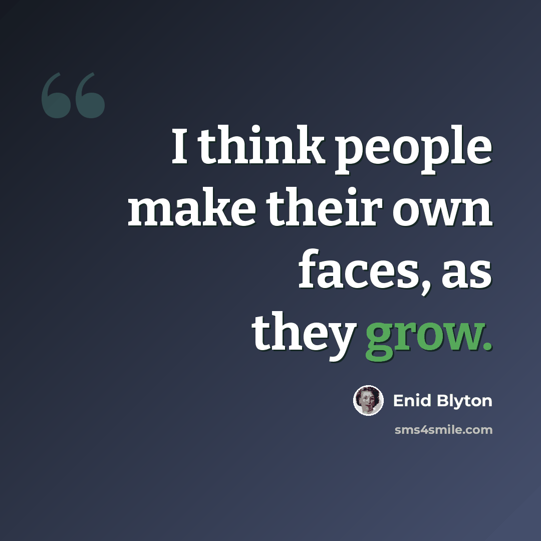 “I think people make their own faces, as they grow.” quote by Enid Blyton