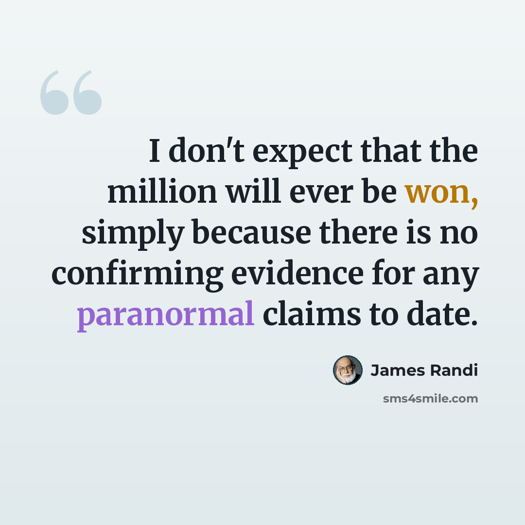 “I don't expect that the million will ever be won, simply because there is no confirming evidence for any paranormal claims to date.” quote by James Randi