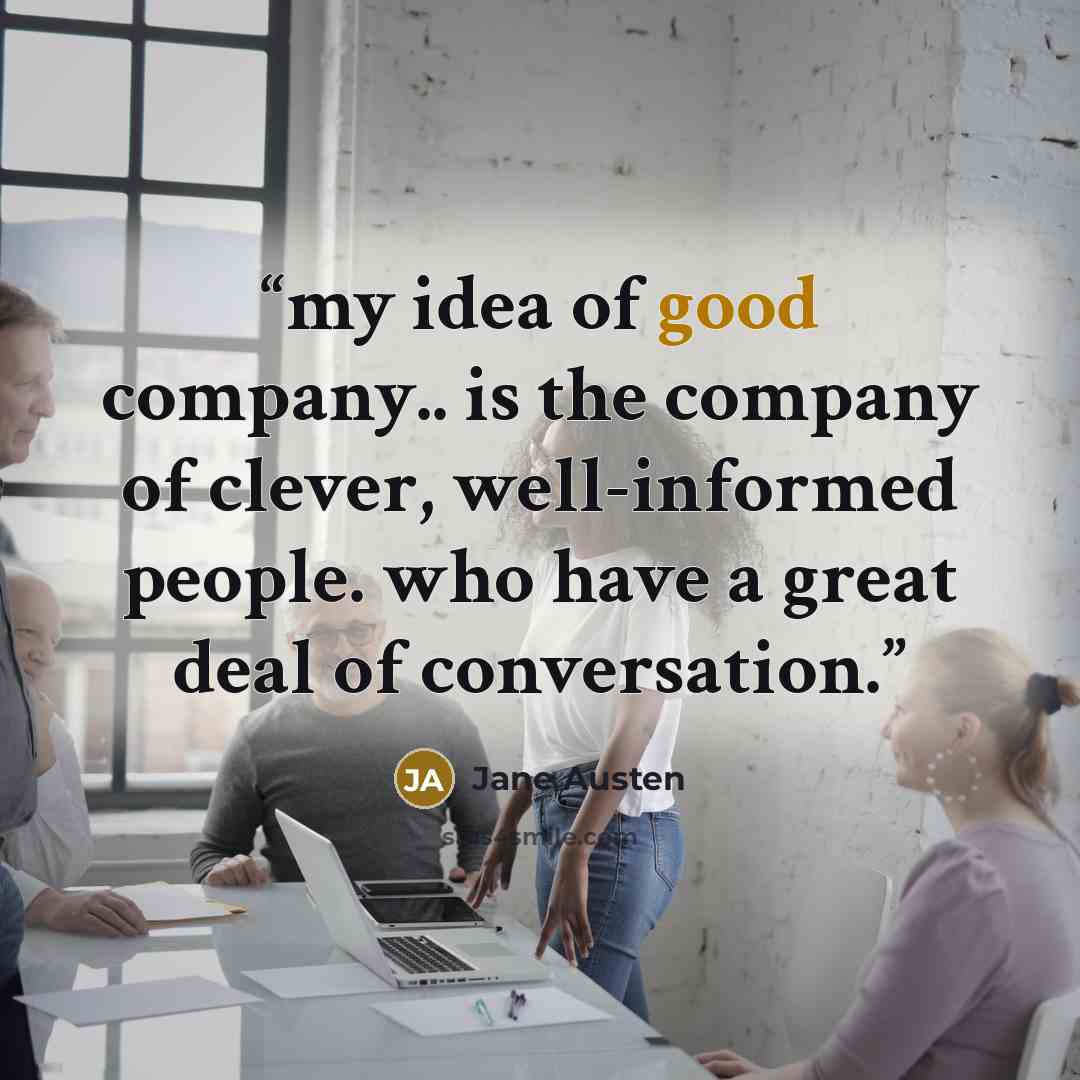 “my idea of good company.. is the company of clever, well-informed people. who have a great deal of conversation.” quote by Jane Austen