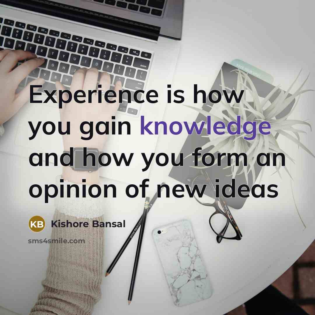 “Experience is how you gain knowledge and how you form an opinion of new ideas” quote by Kishore Bansal