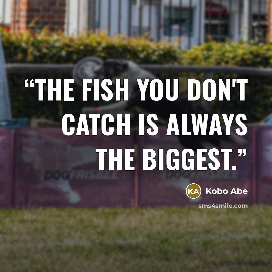 “The fish you don't catch is always the biggest.” quote by Kōbō Abe