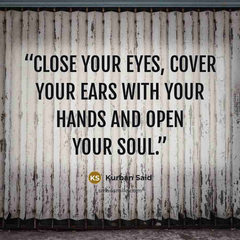 “Close your eyes, cover your ears with your hands and open your soul.” quote by Kurban Said