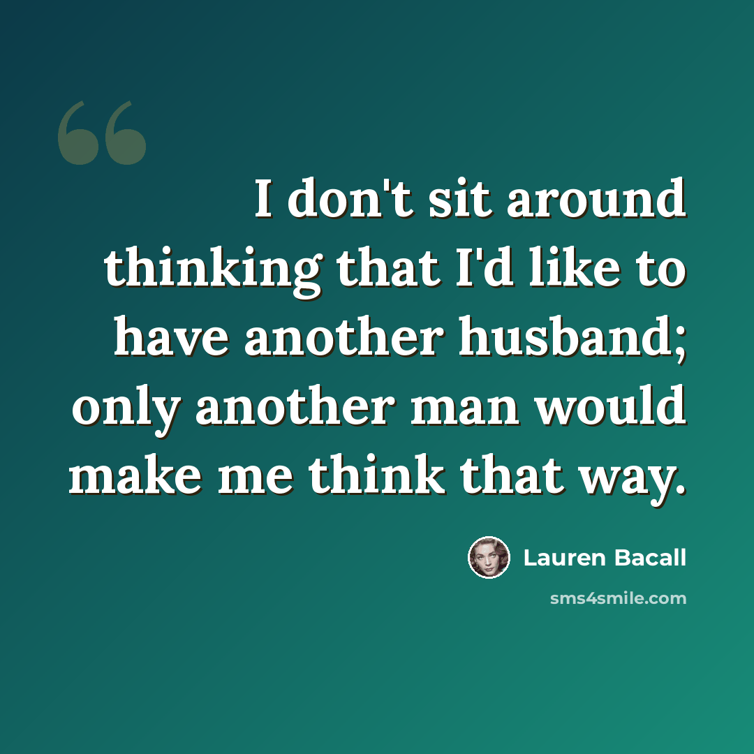 “I don't sit around thinking that I'd like to have another husband; only another man would make me think that way.” quote by Lauren Bacall