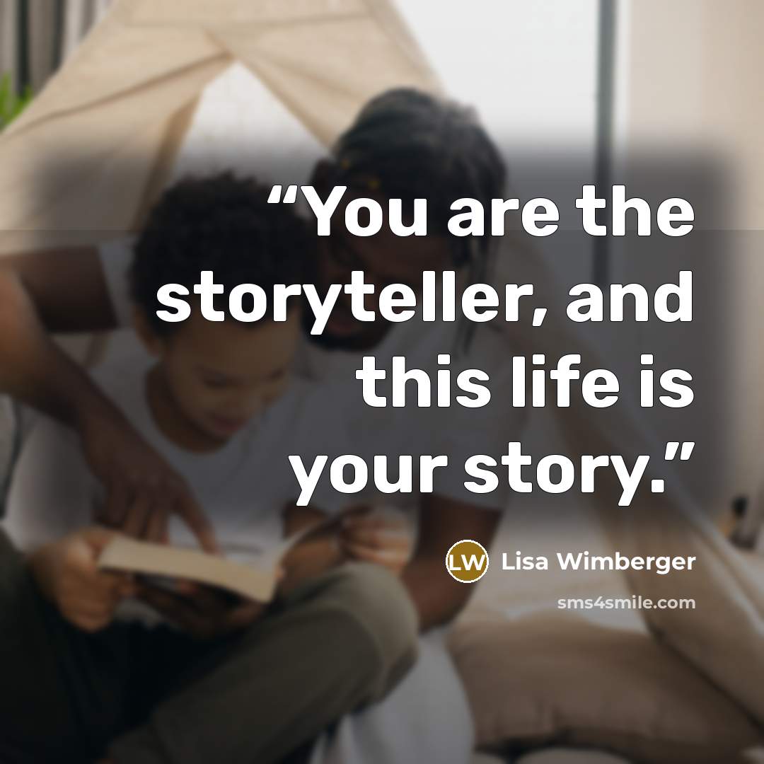 “You are the storyteller, and this life is your story.” quote by Lisa Wimberger