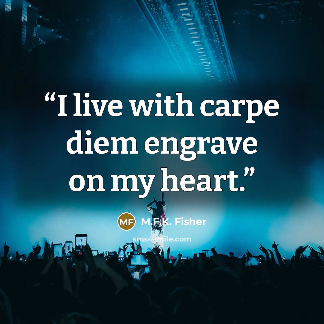“I live with carpe diem engrave on my heart.” quote by M.F.K. Fisher