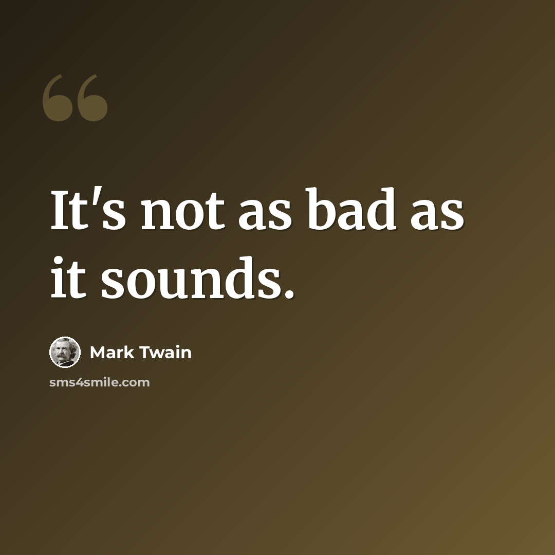 “It's not as bad as it sounds.” quote by Mark Twain