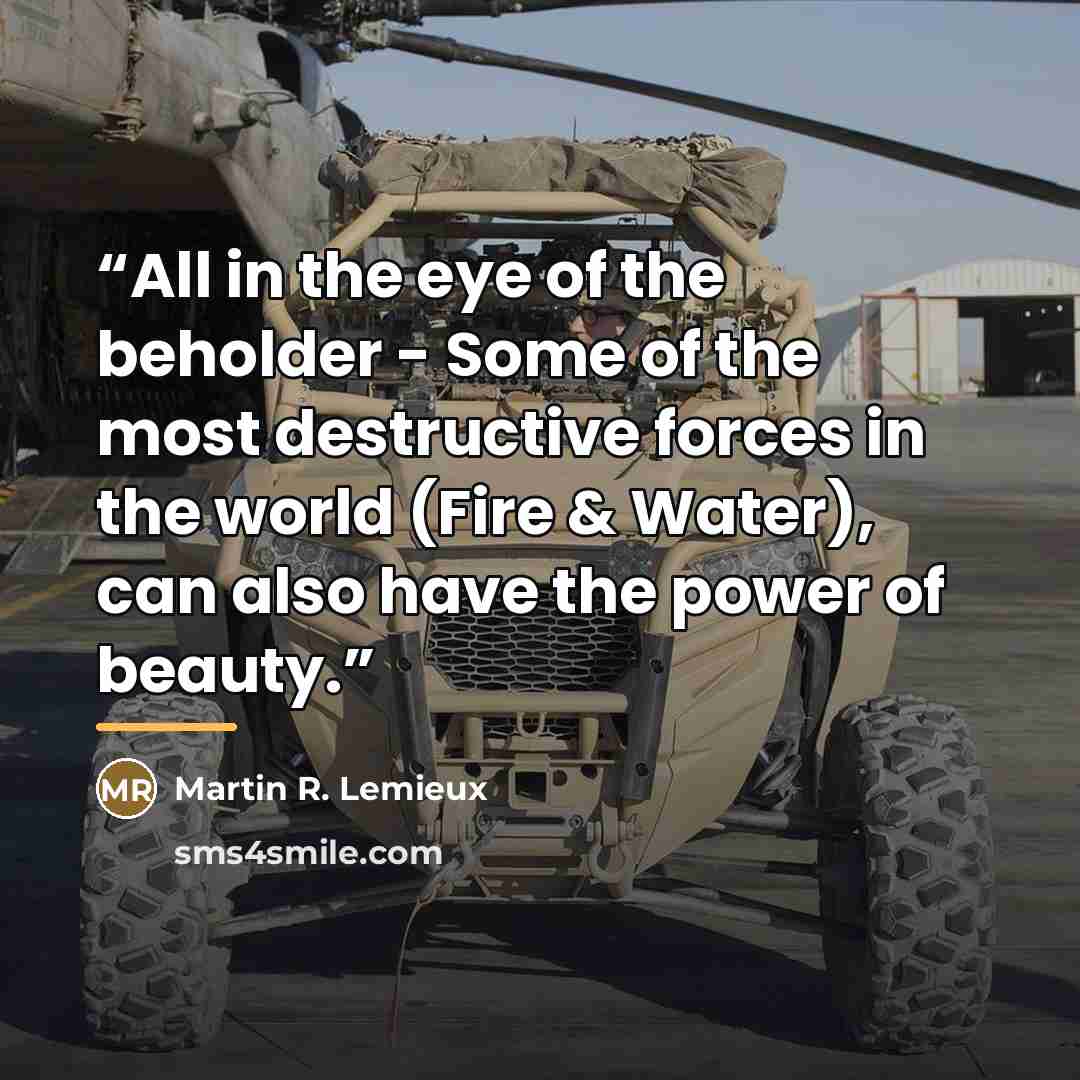 “All in the eye of the beholder - Some of the most destructive forces in the world (Fire & Water), can also have the power of beauty.” quote by Martin R. Lemieux