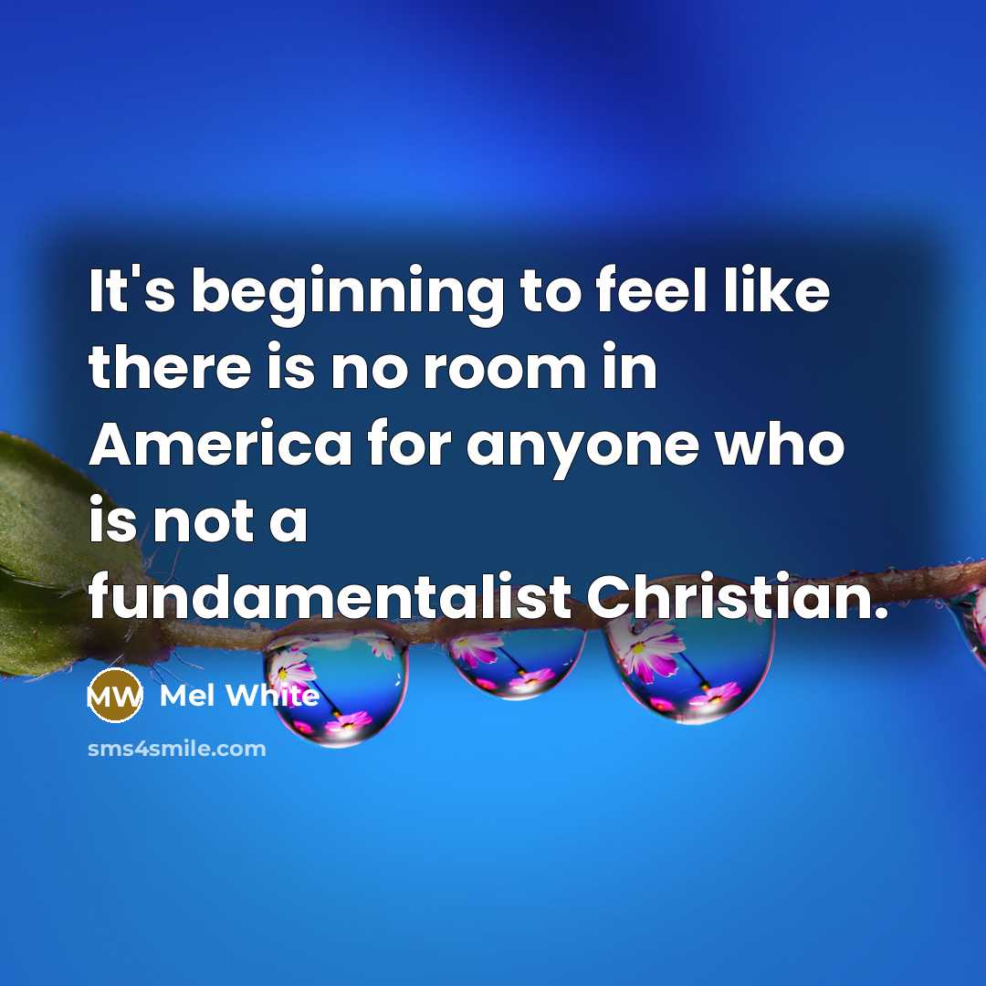“It's beginning to feel like there is no room in America for anyone who is not a fundamentalist Christian.” quote by Mel White