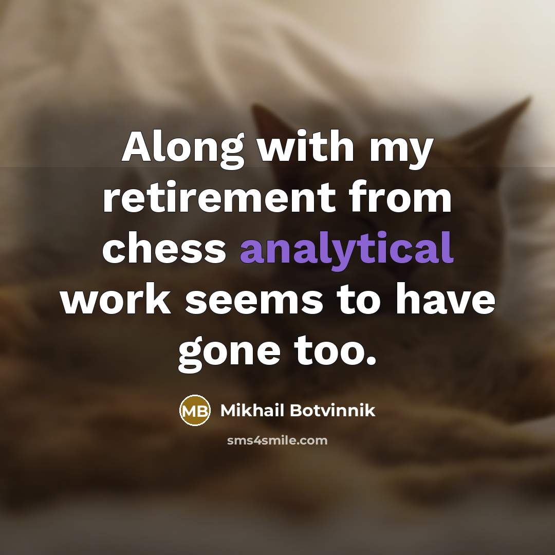 “Along with my retirement from chess analytical work seems to have gone too.” quote by Mikhail Botvinnik