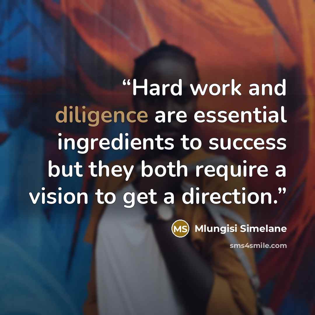 “Hard work and diligence are essential ingredients to success but they both require a vision to get a direction.” quote by Mlungisi Simelane