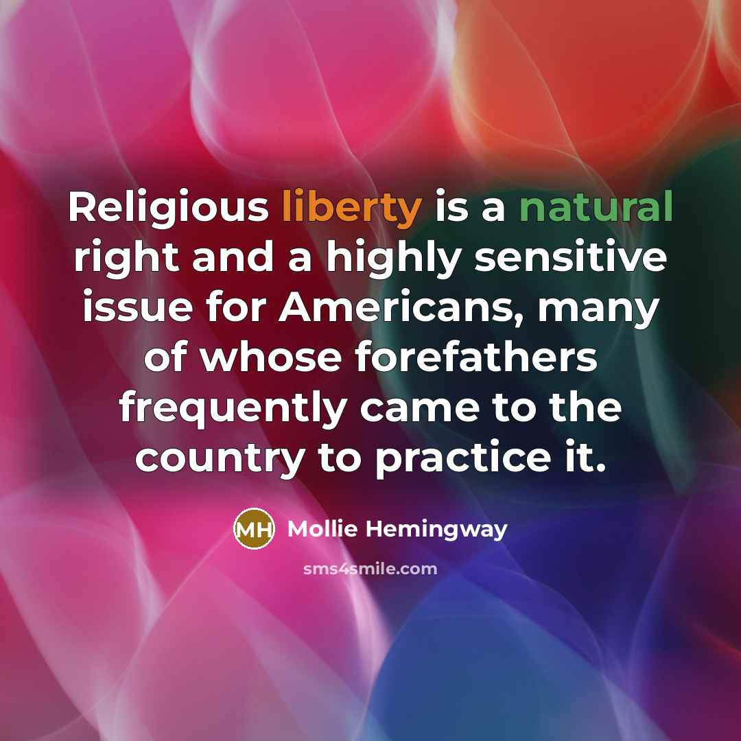 “Religious liberty is a natural right and a highly sensitive issue for Americans, many of whose forefathers frequently came to the country to practice it.” quote by Mollie Hemingway