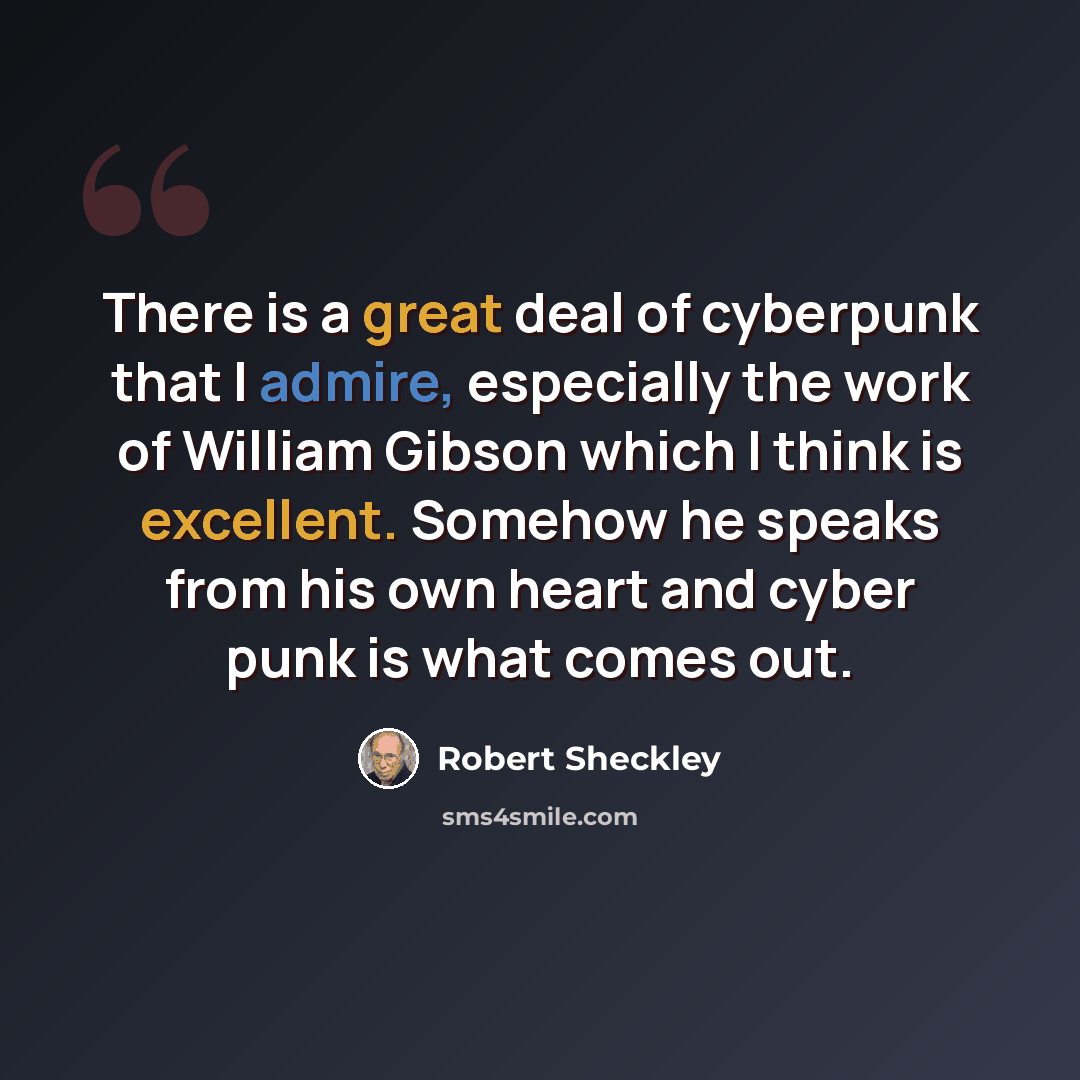 “There is a great deal of cyberpunk that I admire, especially the work of William Gibson which I think is excellent. Somehow he speaks from his own heart and cyber punk is what comes out.” quote by Robert Sheckley