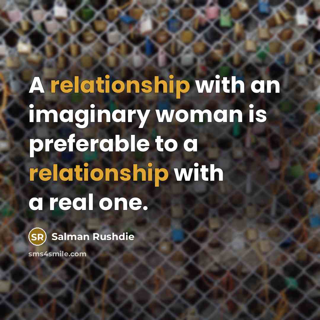 “A relationship with an imaginary woman is preferable to a relationship with a real one.” quote by Salman Rushdie