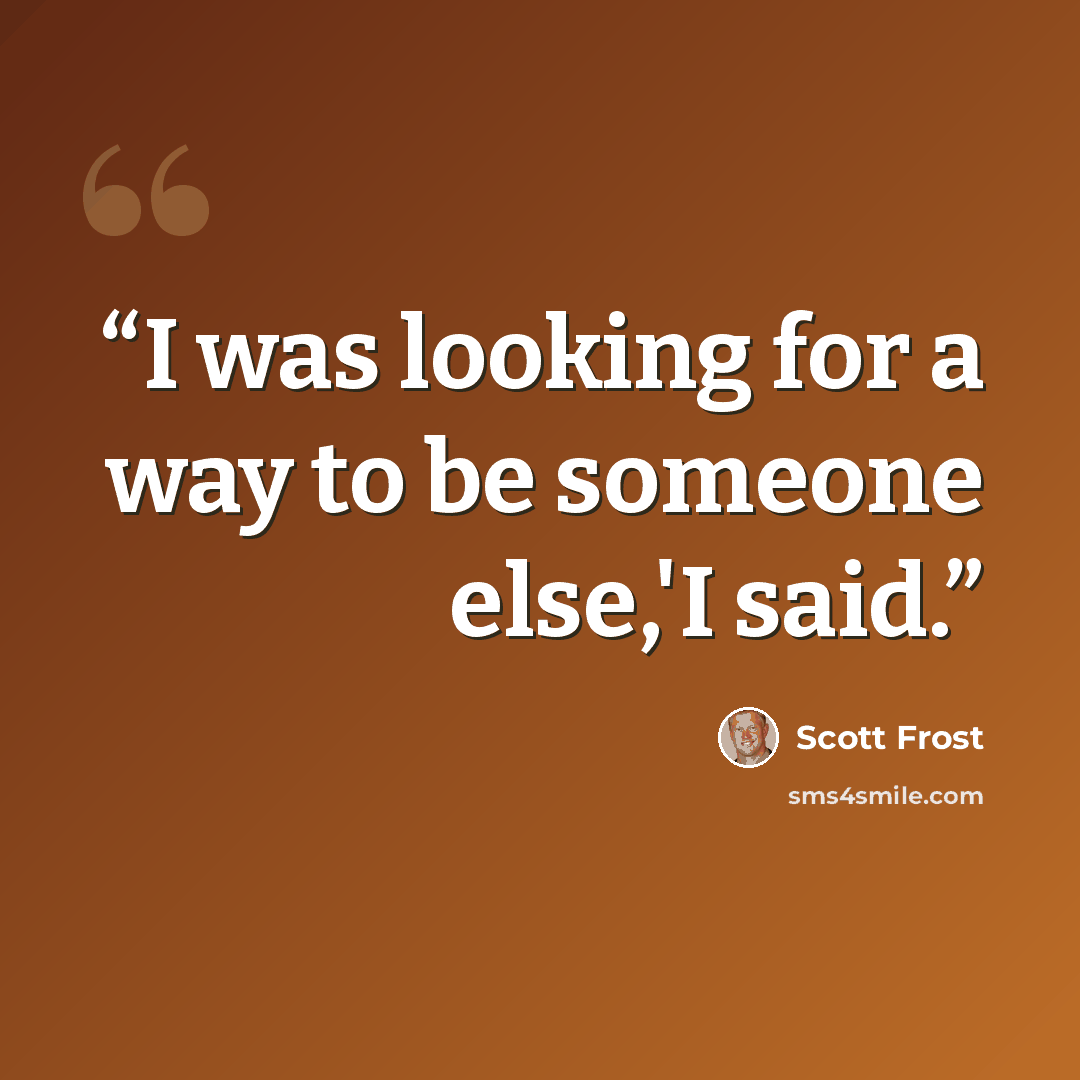 “I was looking for a way to be someone else,'I said.” quote by Scott Frost