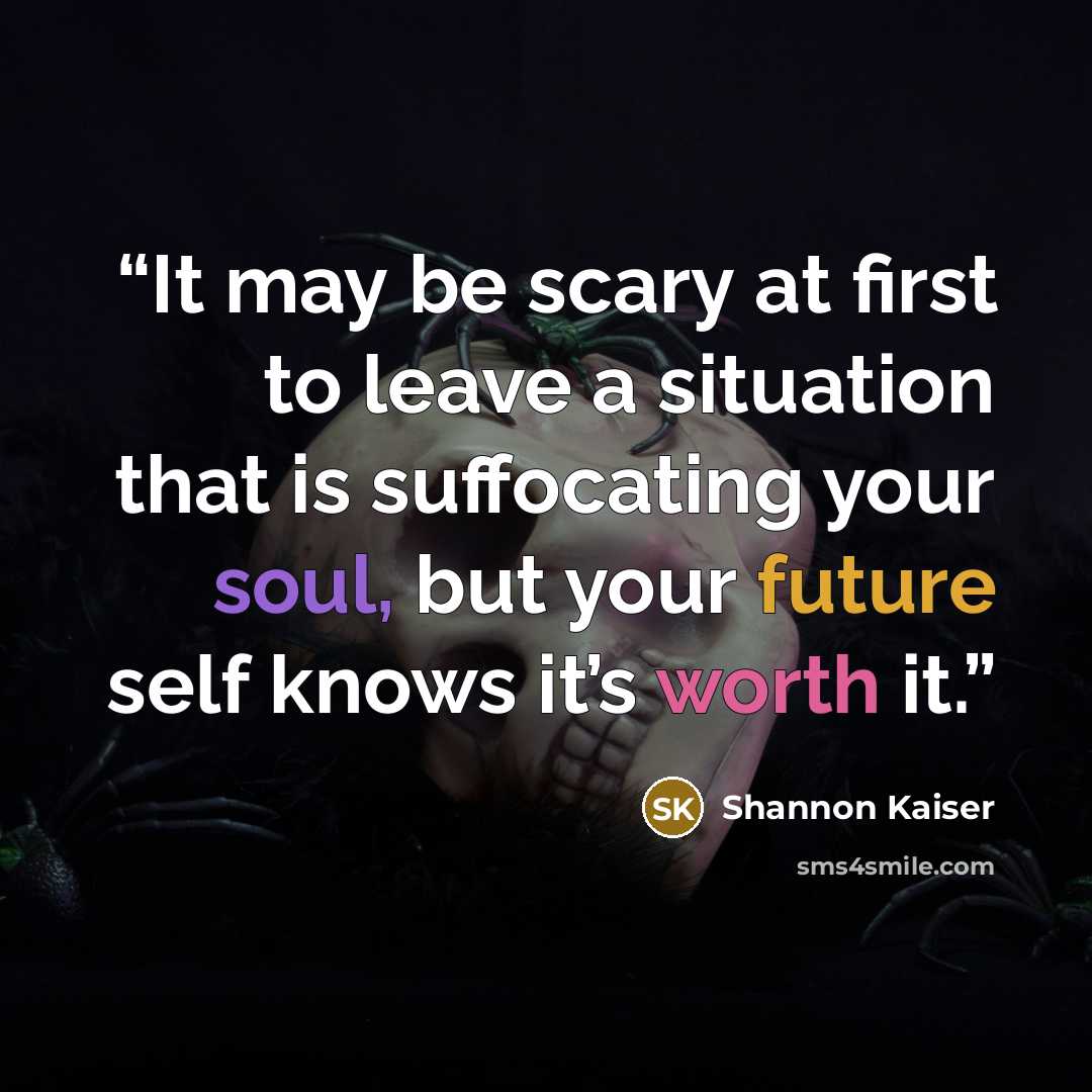 “It may be scary at first to leave a situation that is suffocating your soul, but your future self knows it’s worth it.” quote by Shannon Kaiser