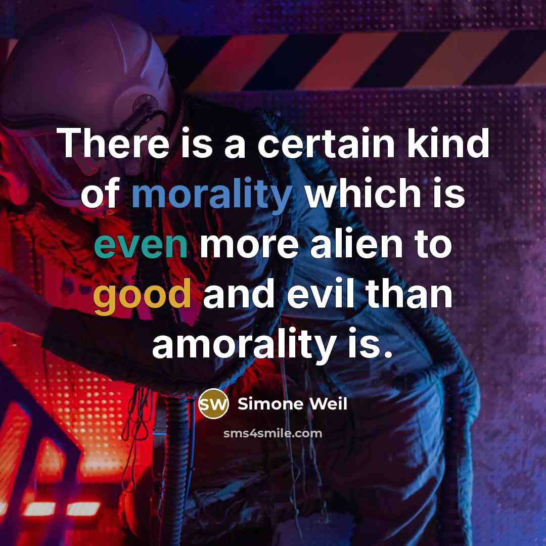 “There is a certain kind of morality which is even more alien to good and evil than amorality is.” quote by Simone Weil
