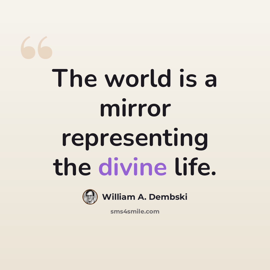 “The world is a mirror representing the divine life.” quote by William A. Dembski