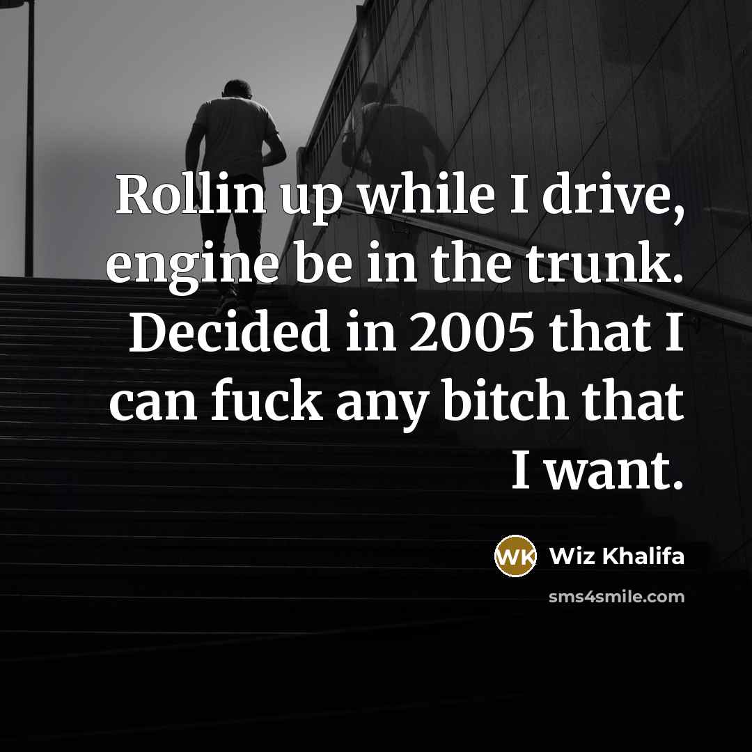 “Rollin up while I drive, engine be in the trunk. Decided in 2005 that I can fuck any bitch that I want.” quote by Wiz Khalifa