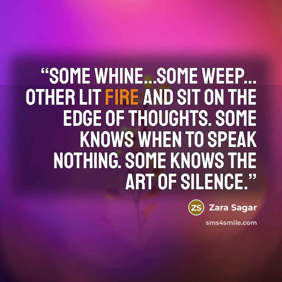 “some whine…some weep… other lit fire and sit on the edge of thoughts. some knows when to speak nothing. some knows the art of Silence.” quote by Zara Sagar