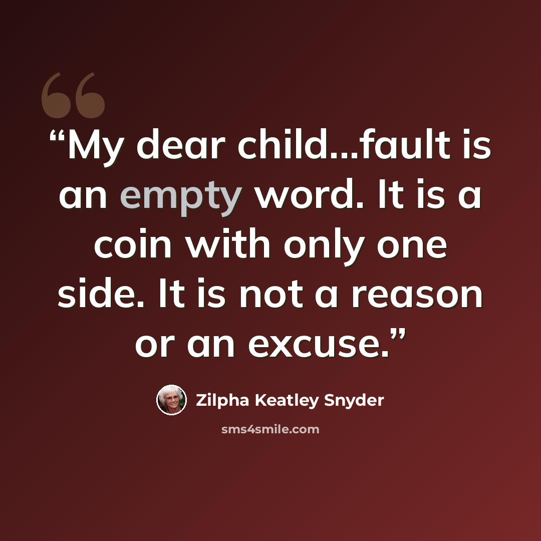 “My dear child...fault is an empty word. It is a coin with only one side. It is not a reason or an excuse.” quote by Zilpha Keatley Snyder