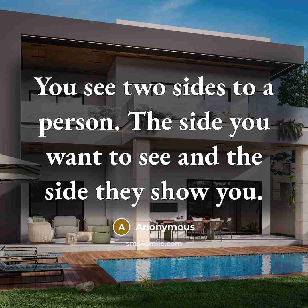 “You see two sides to a person. The side you want to see and the side they show you.” quote by Anonymous